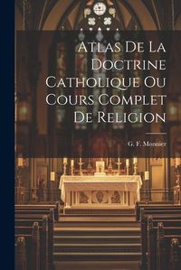 Cover image for Atlas de la Doctrine Catholique Ou Cours Complet de Religion