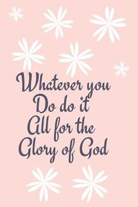 Cover image for Whatever you Do do it All for the Glory of God: Religious, Spiritual, Motivational Notebook, Journal, Diary (110 Pages, Blank, 6 x 9)