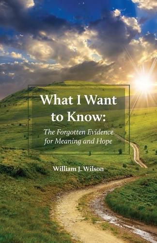 What I Want to Know: The Forgotten Evidence for Meaning and Hope