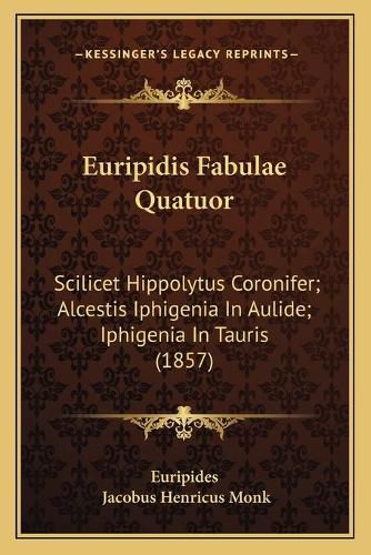 Cover image for Euripidis Fabulae Quatuor: Scilicet Hippolytus Coronifer; Alcestis Iphigenia in Aulide; Iphigenia in Tauris (1857)