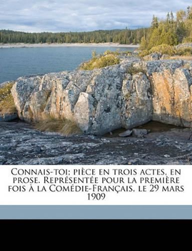 Connais-Toi; Pice En Trois Actes, En Prose. Reprsente Pour La Premire Fois La Comdie-Franais, Le 29 Mars 1909