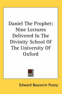 Cover image for Daniel the Prophet: Nine Lectures Delivered in the Divinity School of the University of Oxford