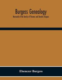 Cover image for Burgess Genealogy; Memorial Of The Family Of Thomas And Dorothy Burgess, Who Were Sattled At Sandwich, In The Plymouth Colony In 1637