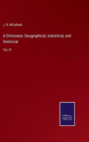 Cover image for A Dictionary: Geographical, statistical, and historical: Vol. IV