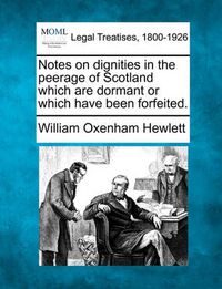 Cover image for Notes on Dignities in the Peerage of Scotland Which Are Dormant or Which Have Been Forfeited.