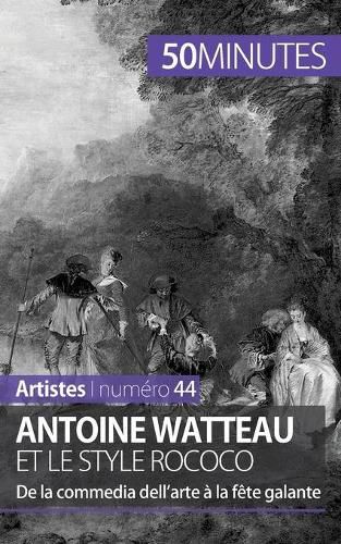 Antoine Watteau et le style rococo: De la commedia dell'arte a la fete galante