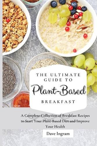 Cover image for The Ultimate Guide to Plant-Based Breakfast: A Complete Collection of Breakfast Recipes to Start Your Plant-Based Diet and Improve Your Health