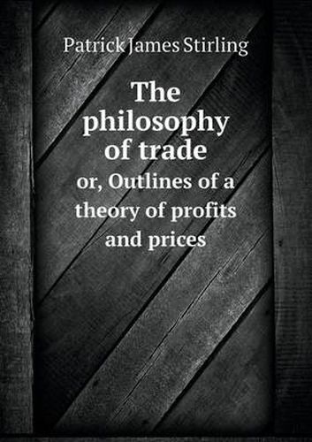 The philosophy of trade or, Outlines of a theory of profits and prices