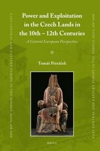 Cover image for Power and Exploitation in the Czech Lands in the 10th - 12th Centuries: A Central European Perspective