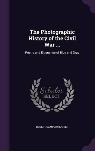 Cover image for The Photographic History of the Civil War ...: Poetry and Eloquence of Blue and Gray