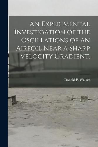 Cover image for An Experimental Investigation of the Oscillations of an Airfoil Near a Sharp Velocity Gradient.
