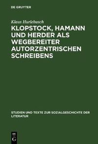 Cover image for Klopstock, Hamann und Herder als Wegbereiter autorzentrischen Schreibens: Ein philologischer Beitrag zur Charakterisierung der literarischen Moderne