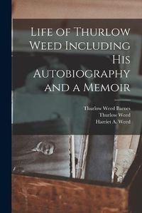 Cover image for Life of Thurlow Weed Including His Autobiography and a Memoir