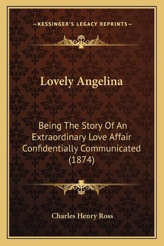 Lovely Angelina: Being the Story of an Extraordinary Love Affair Confidentially Communicated (1874)