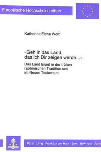 Cover image for -Geh in Das Land, Das Ich Dir Zeigen Werde...-: Das Land Israel in Der Fruehen Rabbinischen Tradition Und Im Neuen Testament