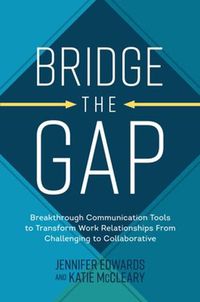 Cover image for Bridge the Gap: Breakthrough Communication Tools to Transform Work Relationships From Challenging to Collaborative