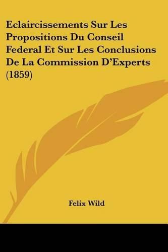 Cover image for Eclaircissements Sur Les Propositions Du Conseil Federal Et Sur Les Conclusions de La Commission D'Experts (1859)