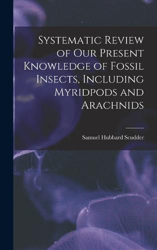 Systematic Review of Our Present Knowledge of Fossil Insects, Including Myridpods and Arachnids