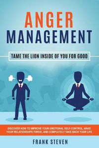 Cover image for Anger Management: Tame The Lion Inside of You for Good: Discover How to Improve Your Emotional Self-Control, Make Your Relationships Thrive, and Completely Take Back Your Life