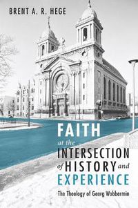 Cover image for Faith at the Intersection of History and Experience: The Theology of Georg Wobbermin