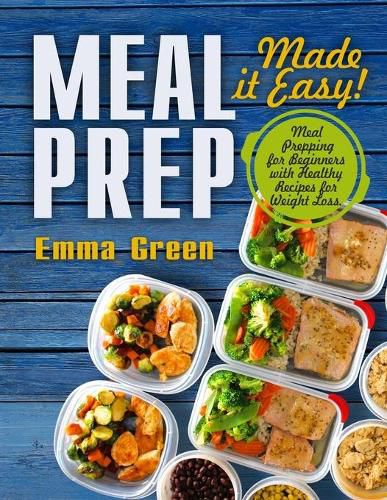 Cover image for Meal Prep: Made it Easy! Meal Prepping for Beginners with Healthy Recipes for Weight Loss