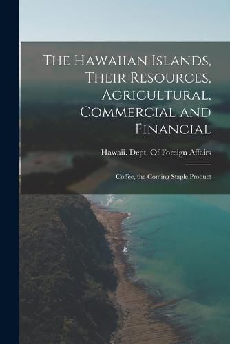 Cover image for The Hawaiian Islands, Their Resources, Agricultural, Commercial and Financial