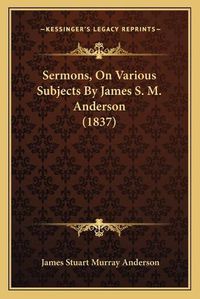 Cover image for Sermons, on Various Subjects by James S. M. Anderson (1837) Sermons, on Various Subjects by James S. M. Anderson (1837)