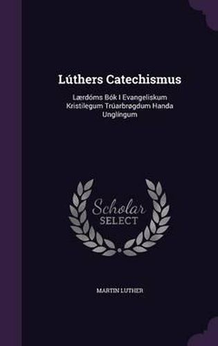 Cover image for Luthers Catechismus: Laerdoms BOK I Evangeliskum Kristilegum Truarbrogdum Handa Unglingum
