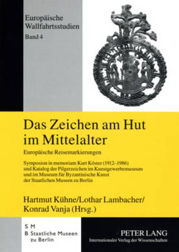 Cover image for Das Zeichen am Hut im Mittelalter; Europaische Reisemarkierungen- Symposion in memoriam Kurt Koester (1912-1986) und Katalog der Pilgerzeichen im Kunstgewerbemuseum und im Museum fur Byzantinische Kunst der Staatlichen Museen zu Berlin