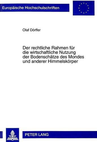 Cover image for Der Rechtliche Rahmen Fuer Die Wirtschaftliche Nutzung Der Bodenschaetze Des Mondes Und Anderer Himmelskoerper: Rechtslage, Voelkerrechtliche Und Theoretische Modelle Sowie Gedanken Zur Weiteren Rechtsentwicklung