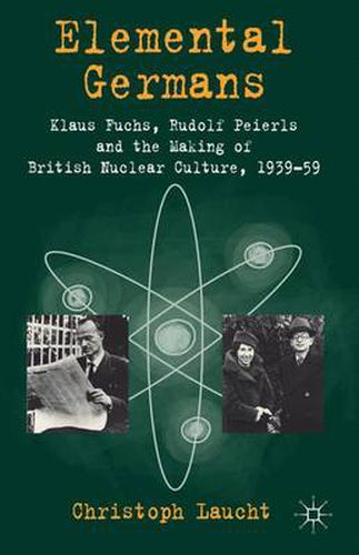 Cover image for Elemental Germans: Klaus Fuchs, Rudolf Peierls and the Making of British Nuclear Culture 1939-59