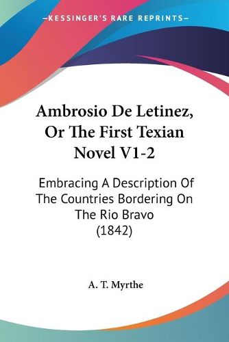 Cover image for Ambrosio De Letinez, Or The First Texian Novel V1-2: Embracing A Description Of The Countries Bordering On The Rio Bravo (1842)