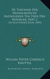 Cover image for de Toestand Der Nederlandsche Katholieken Ten Tijde Der Republiek, Part 2: de Achttiende Eeuw (1894)