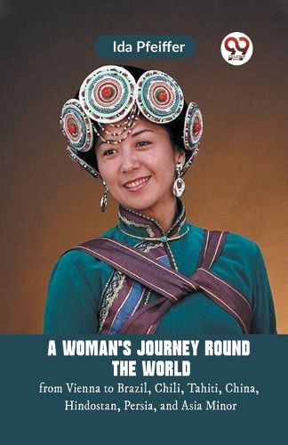 A Woman'S Journey Round The World From Vienna To Brazil, Chili, Tahiti, China, Hindostan, Persia, And Asia Minor