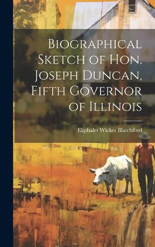 Cover image for Biographical Sketch of Hon. Joseph Duncan, Fifth Governor of Illinois