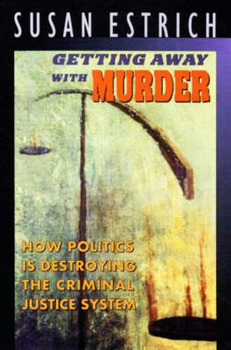 Cover image for Getting Away with Murder: How Politics Is Destroying the Criminal Justice System