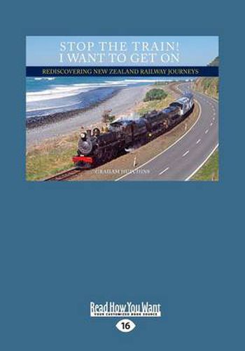 Cover image for Stop the Train! I Want to Get On: Rediscovering New Zealand Railway Journeys