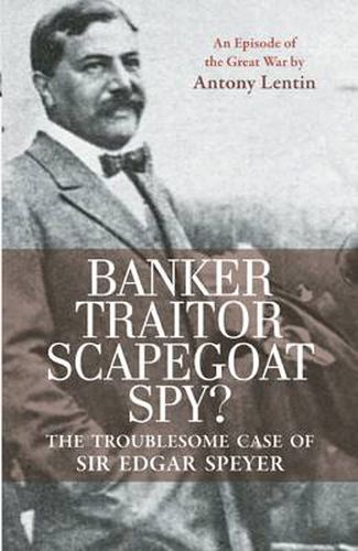 Cover image for Banker, Traitor, Scapegoat, Spy?: The Troublesome Case of Sir Edgar Speyer