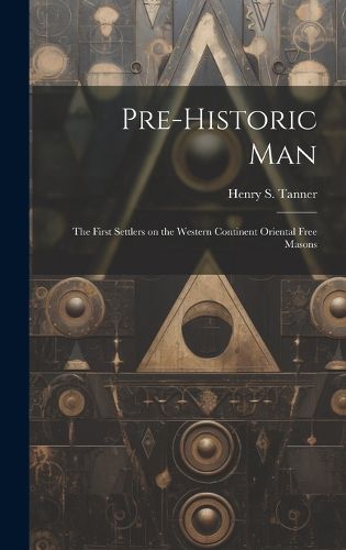 Cover image for Pre-historic Man; the First Settlers on the Western Continent Oriental Free Masons