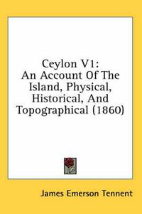 Cover image for Ceylon V1: An Account of the Island, Physical, Historical, and Topographical (1860)