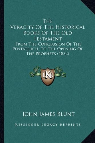 Cover image for The Veracity of the Historical Books of the Old Testament: From the Conclusion of the Pentateuch, to the Opening of the Prophets (1832)