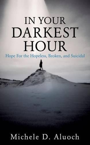 Cover image for In Your Darkest Hour: Hope For the Hopeless, Broken, and Suicidal