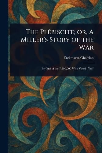 Cover image for The Plebiscite; or, A Miller's Story of the War