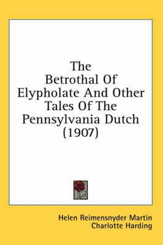 The Betrothal of Elypholate and Other Tales of the Pennsylvania Dutch (1907)