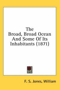 Cover image for The Broad, Broad Ocean and Some of Its Inhabitants (1871)