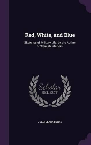 Cover image for Red, White, and Blue: Sketches of Military Life, by the Author of 'Flemish Interiors