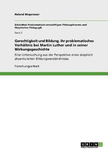 Cover image for Gerechtigkeit und Bildung. Ihr problematisches Verhaltnis bei Martin Luther und in seiner Wirkungsgeschichte: Eine Untersuchung aus der Perspektive eines skeptisch akzentuierten Bildungsverstandnisses