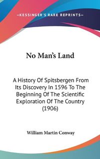 Cover image for No Man's Land: A History of Spitsbergen from Its Discovery in 1596 to the Beginning of the Scientific Exploration of the Country (1906)