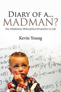 Cover image for Diary of A...Madman?: One (Mad)Mans Philosophical Perspective on Life