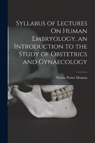 Syllabus of Lectures On Human Embryology. an Introduction to the Study of Obstetrics and Gynaecology